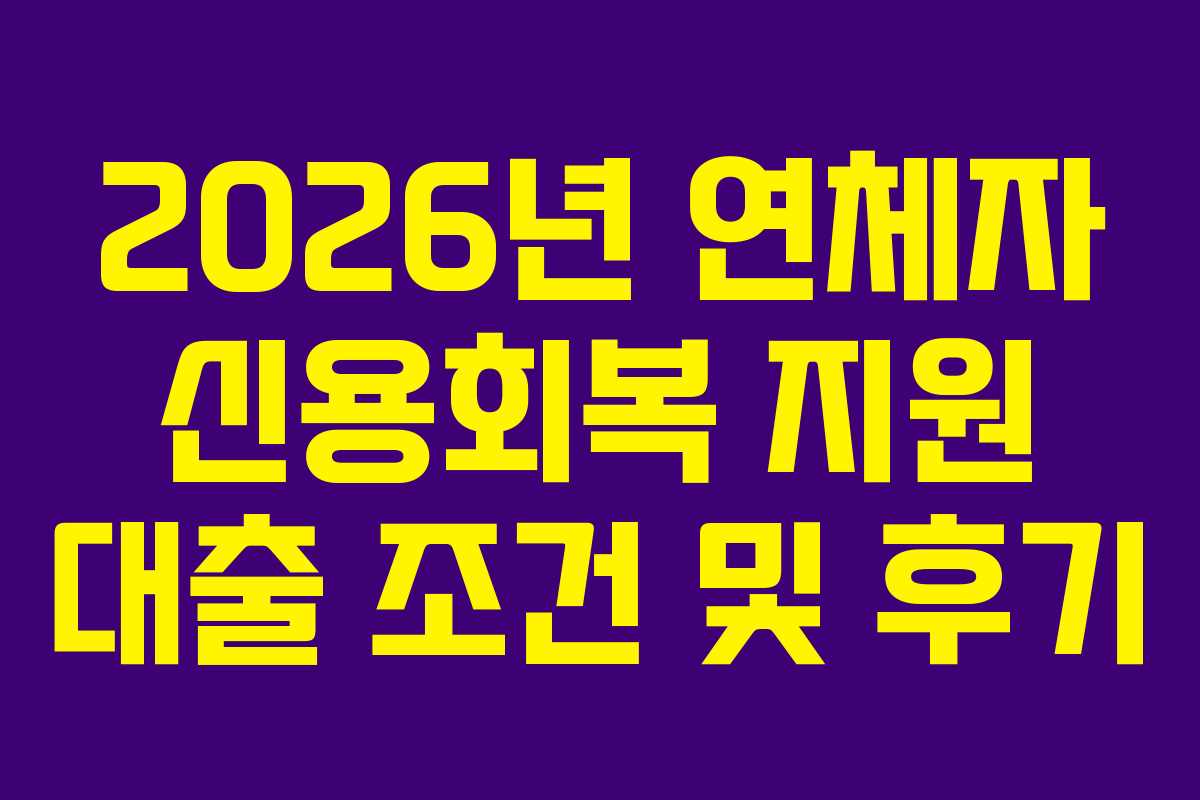 2026년 연체자 신용회복 지원 대출 조건 및 후기 2026년 연체자 신용회복 지원 대출 조건 및 후기