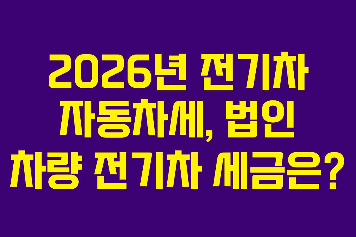 2026년 전기차 자동차세, 법인 차량 전기차 세금은?