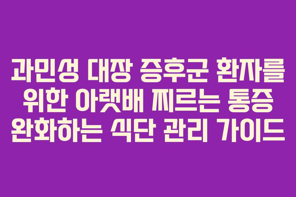 과민성 대장 증후군 환자를 위한 아랫배 찌르는 통증 완화하는 식단 관리 가이드 과민성 대장 증후군 환자를 위한 아랫배 찌르는 통증 완화하는 식단 관리 가이드