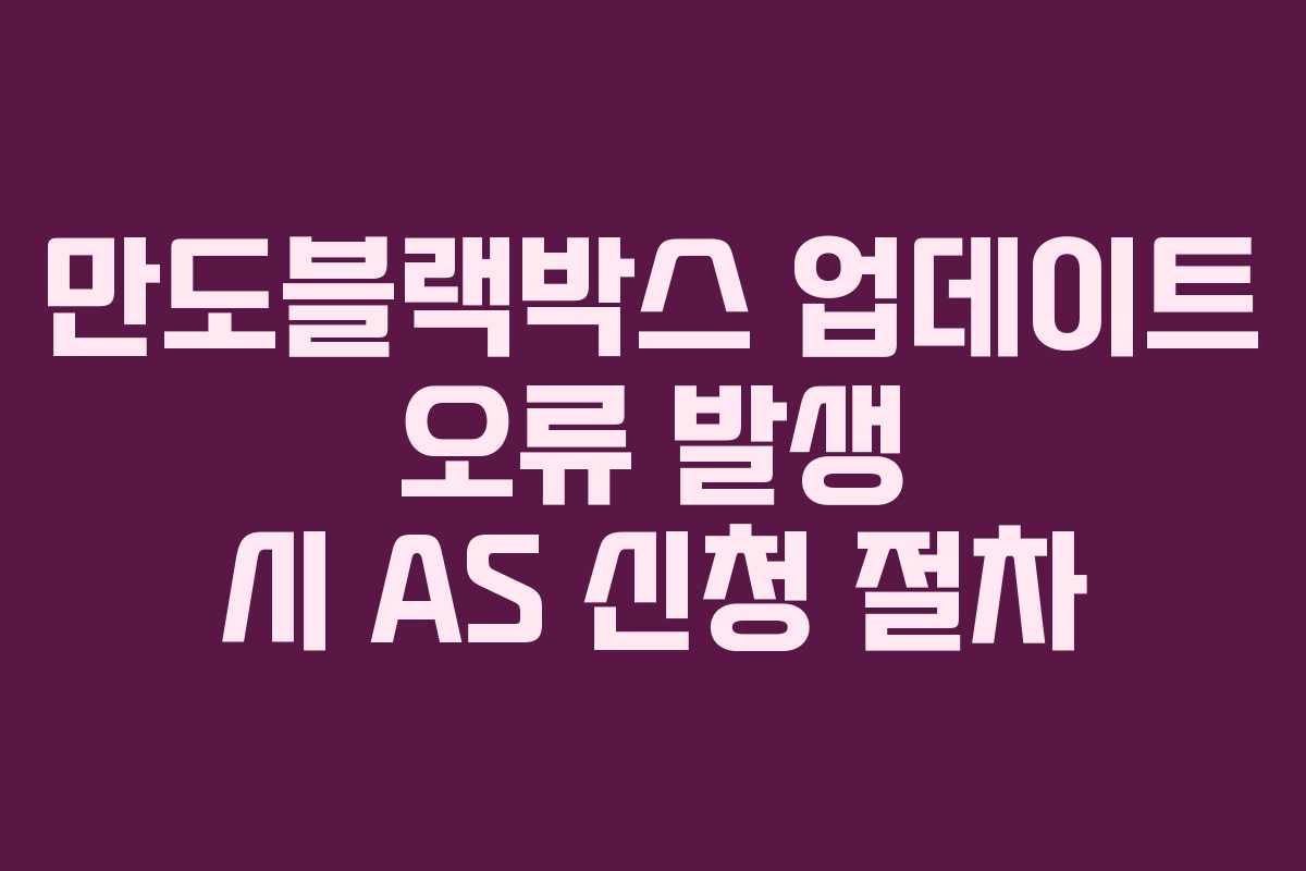 만도블랙박스 업데이트 오류 발생 시 AS 신청 절차 만도블랙박스 업데이트 오류 발생 시 AS 신청 절차