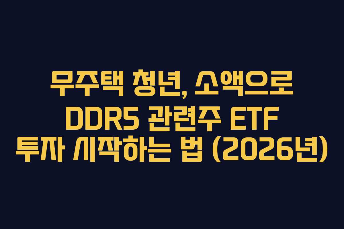 무주택 청년, 소액으로 DDR5 관련주 ETF 투자 시작하는 법 (2026년) 무주택 청년, 소액으로 DDR5 관련주 ETF 투자 시작하는 법 (2026년)