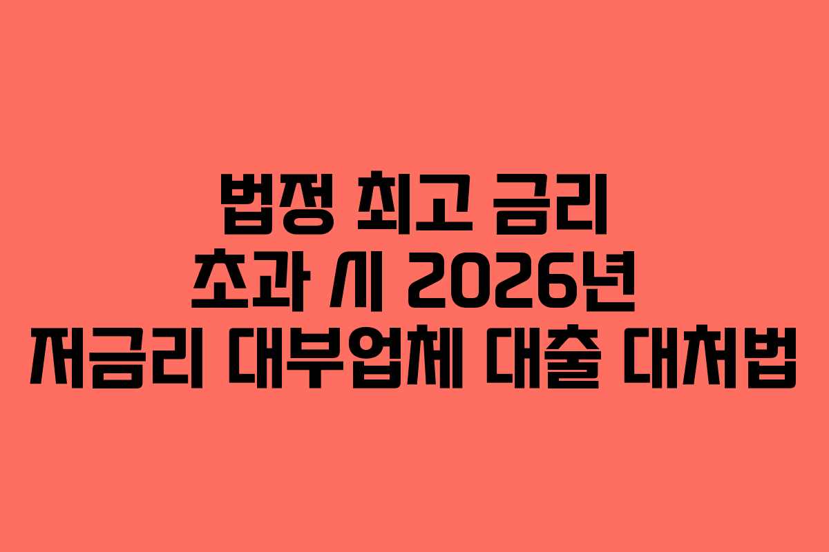 법정 최고 금리 초과 시 2026년 저금리 대부업체 대출 대처법
