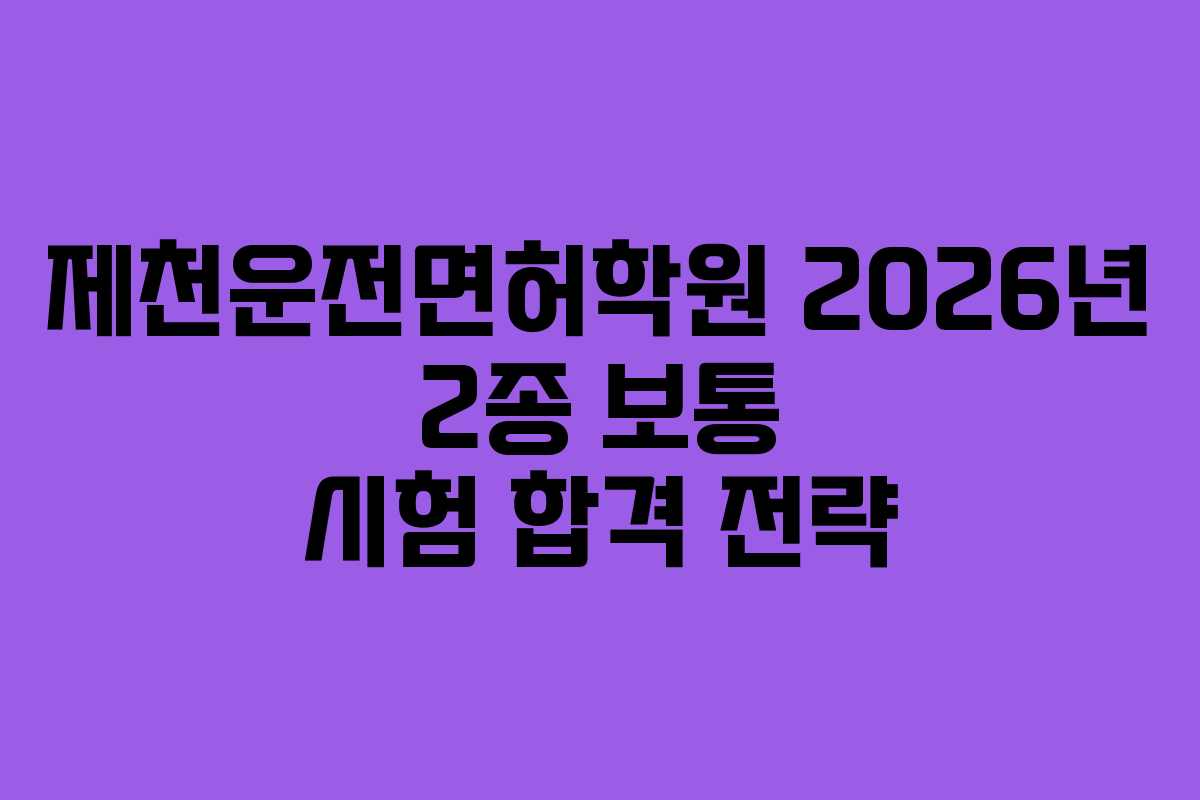 제천운전면허학원 2026년 2종 보통 시험 합격 전략