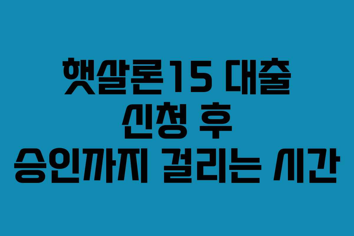 햇살론15 대출 신청 후 승인까지 걸리는 시간 햇살론15 대출 신청 후 승인까지 걸리는 시간