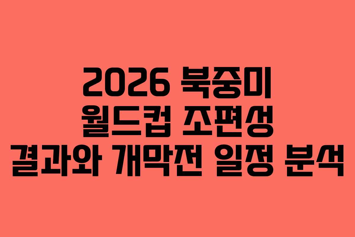 2026 북중미 월드컵 조편성 결과와 개막전 일정 분석 2026 북중미 월드컵 조편성 결과와 개막전 일정 분석