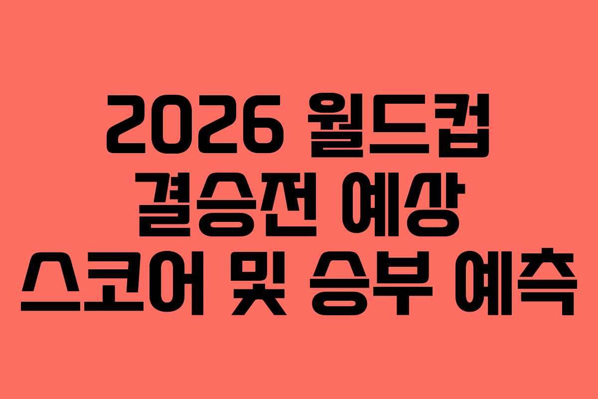 2026 월드컵 결승전 예상 스코어 및 승부 예측 2026 월드컵 결승전 예상 스코어 및 승부 예측