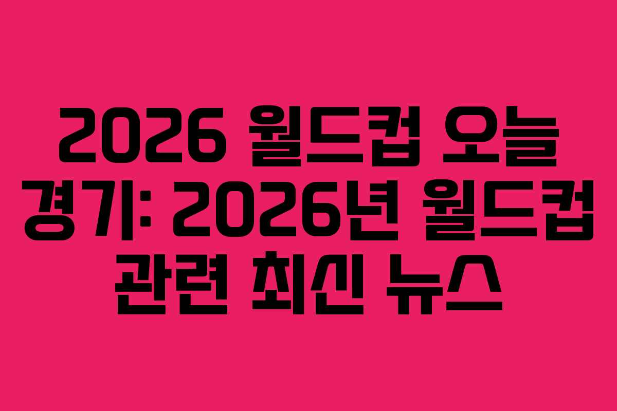 2026 월드컵 오늘 경기: 2026년 월드컵 관련 최신 뉴스 2026 월드컵 오늘 경기: 2026년 월드컵 관련 최신 뉴스