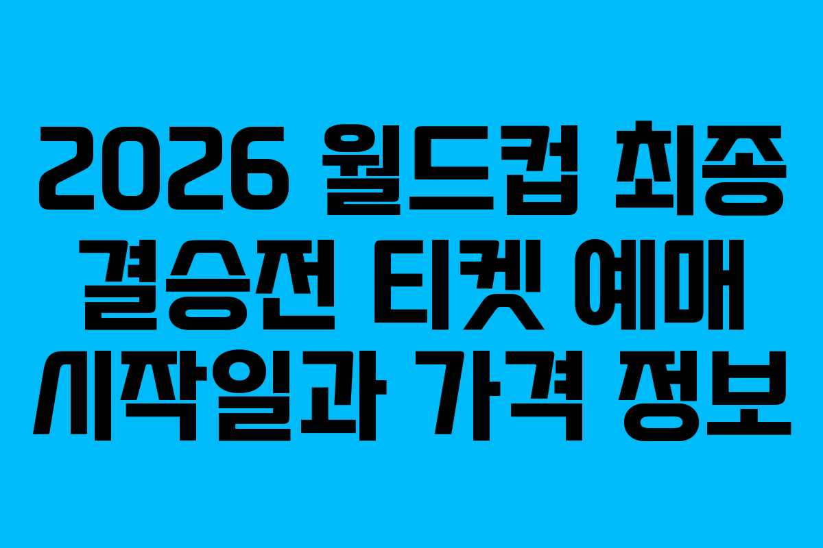 2026 월드컵 최종 결승전 티켓 예매 시작일과 가격 정보