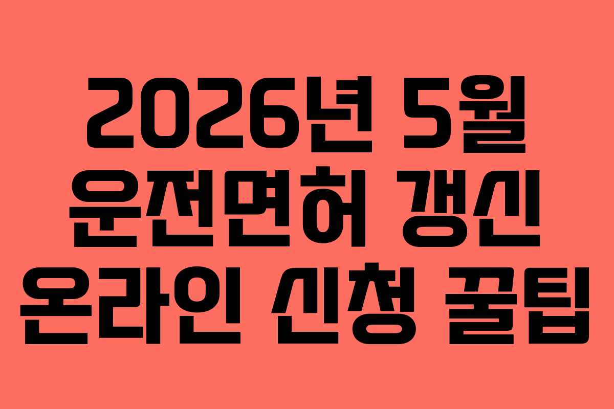 2026년 5월 운전면허 갱신 온라인 신청 꿀팁 2026년 5월 운전면허 갱신 온라인 신청 꿀팁