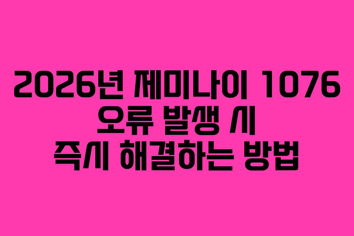 2026년 제미나이 1076 오류 발생 시 즉시 해결하는 방법 2026년 제미나이 1076 오류 발생 시 즉시 해결하는 방법