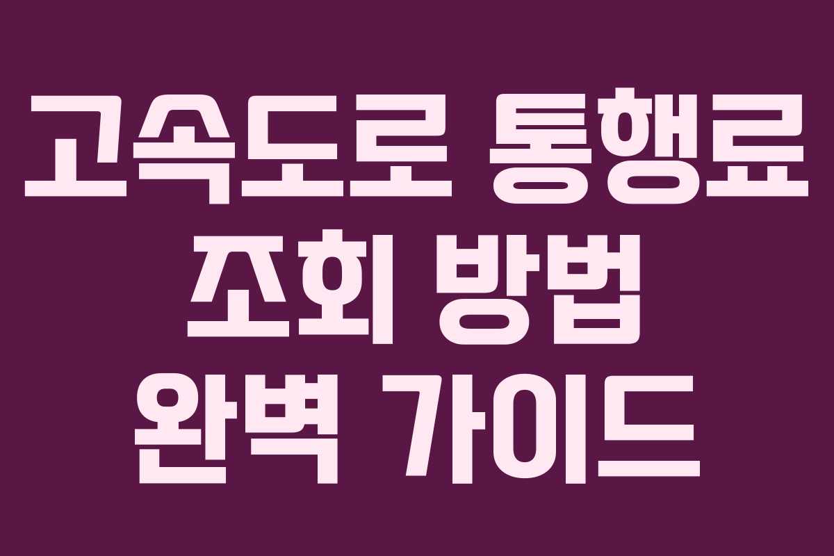 고속도로 통행료 조회 방법 완벽 가이드 고속도로 통행료 조회 방법 완벽 가이드