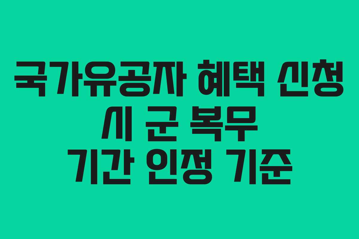 국가유공자 혜택 신청 시 군 복무 기간 인정 기준
