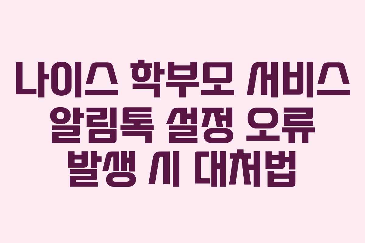 나이스 학부모 서비스 알림톡 설정 오류 발생 시 대처법