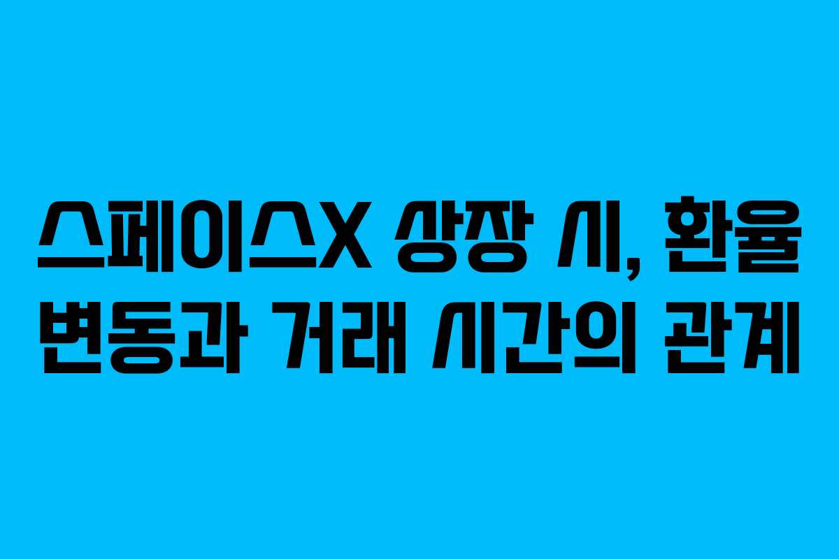 스페이스X 상장 시, 환율 변동과 거래 시간의 관계