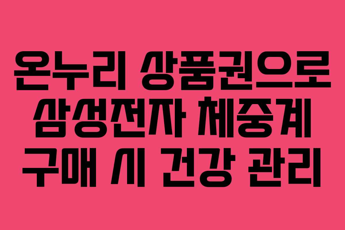 온누리 상품권으로 삼성전자 체중계 구매 시 건강 관리 온누리 상품권으로 삼성전자 체중계 구매 시 건강 관리