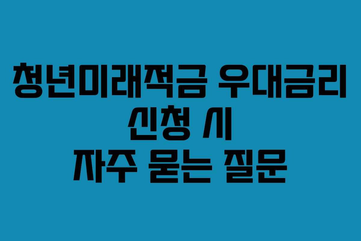 청년미래적금 우대금리 신청 시 자주 묻는 질문