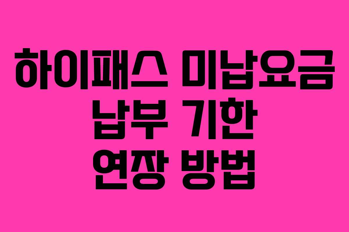 하이패스 미납요금 납부 기한 연장 방법