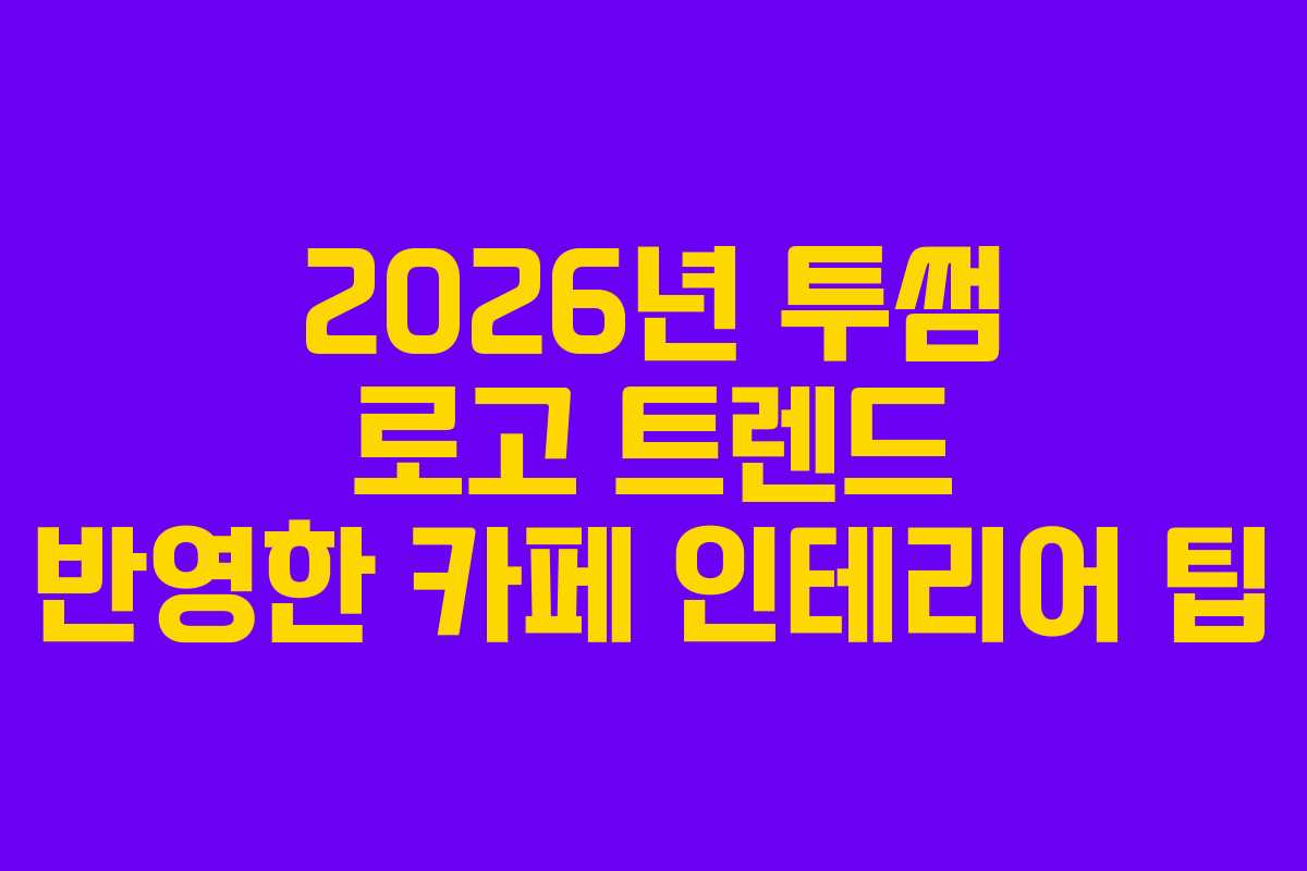 2026년 투썸 로고 트렌드 반영한 카페 인테리어 팁