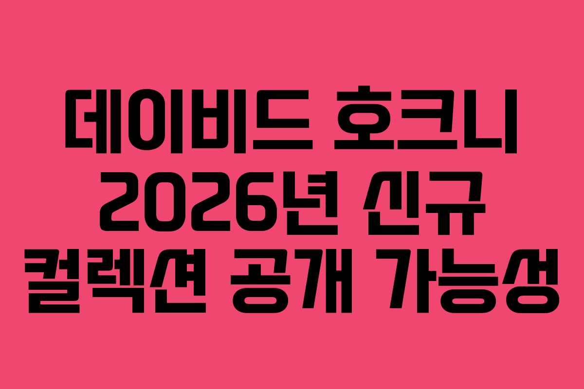 데이비드 호크니 2026년 신규 컬렉션 공개 가능성