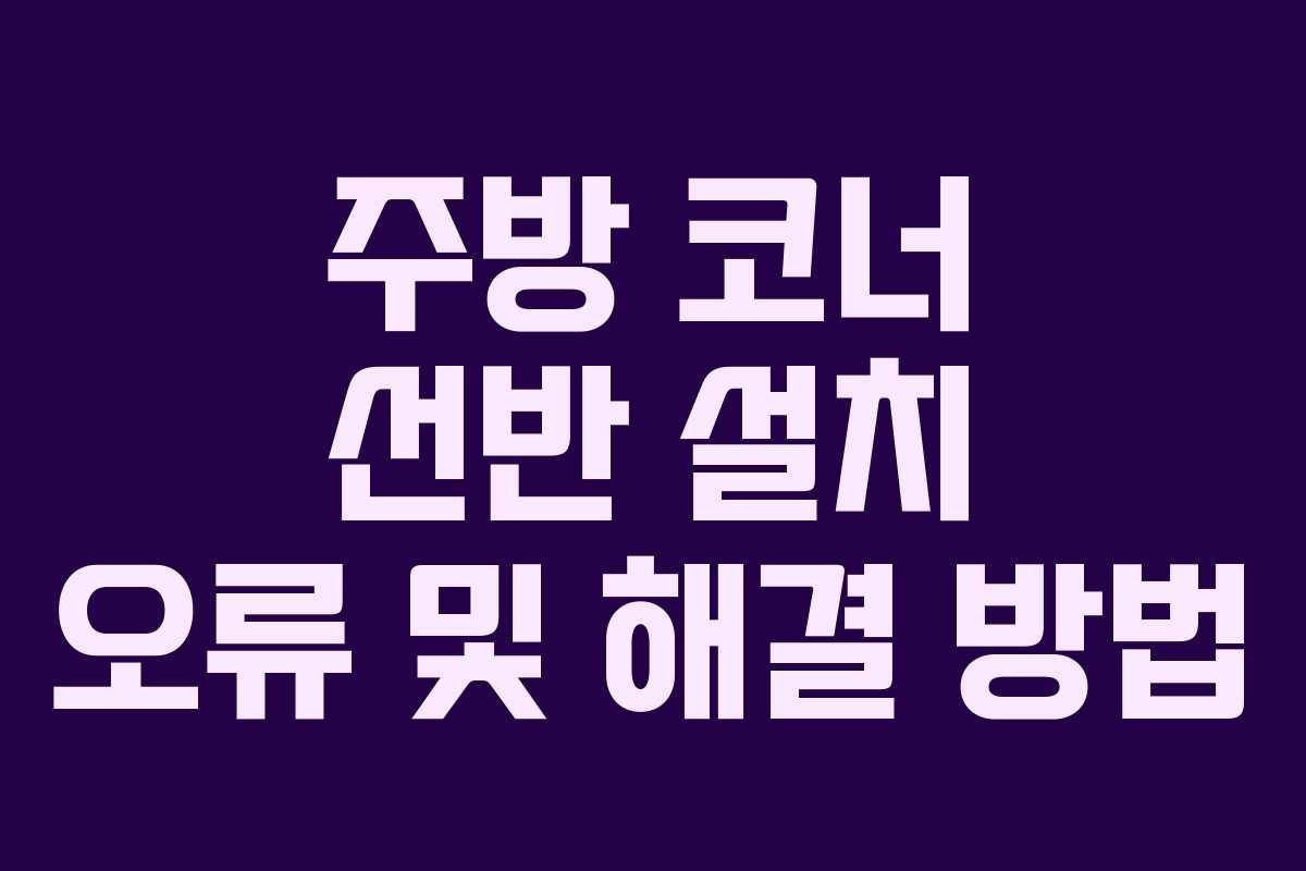 주방 코너 선반 설치 오류 및 해결 방법 주방 코너 선반 설치 오류 및 해결 방법