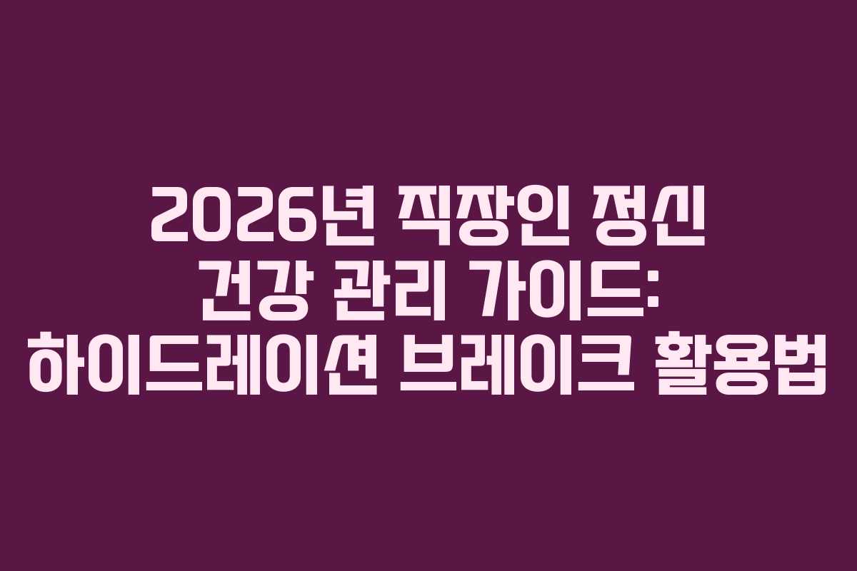 2026년 직장인 정신 건강 관리 가이드: 하이드레이션 브레이크 활용법 2026년 직장인 정신 건강 관리 가이드: 하이드레이션 브레이크 활용법