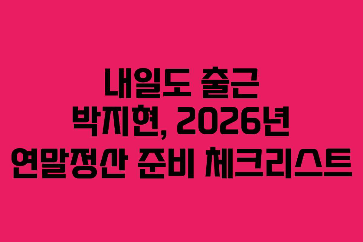 내일도 출근 박지현, 2026년 연말정산 준비 체크리스트 내일도 출근 박지현, 2026년 연말정산 준비 체크리스트