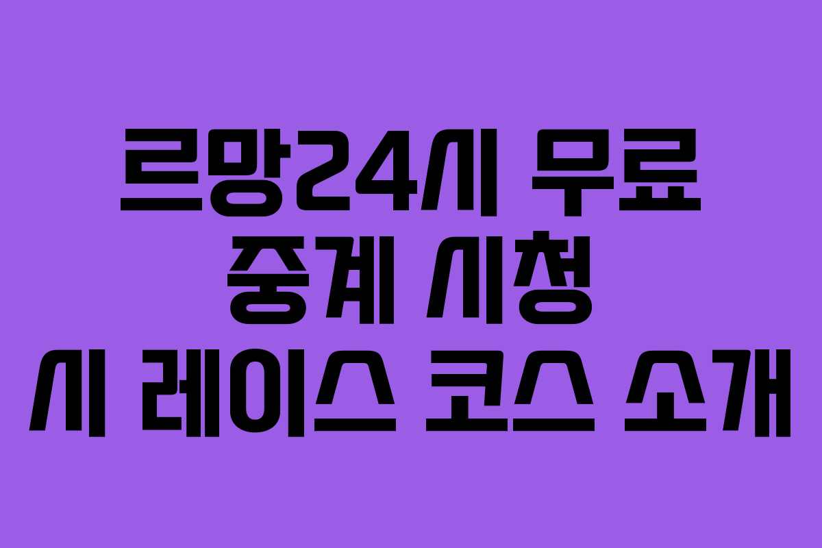 르망24시 무료 중계 시청 시 레이스 코스 소개 르망24시 무료 중계 시청 시 레이스 코스 소개