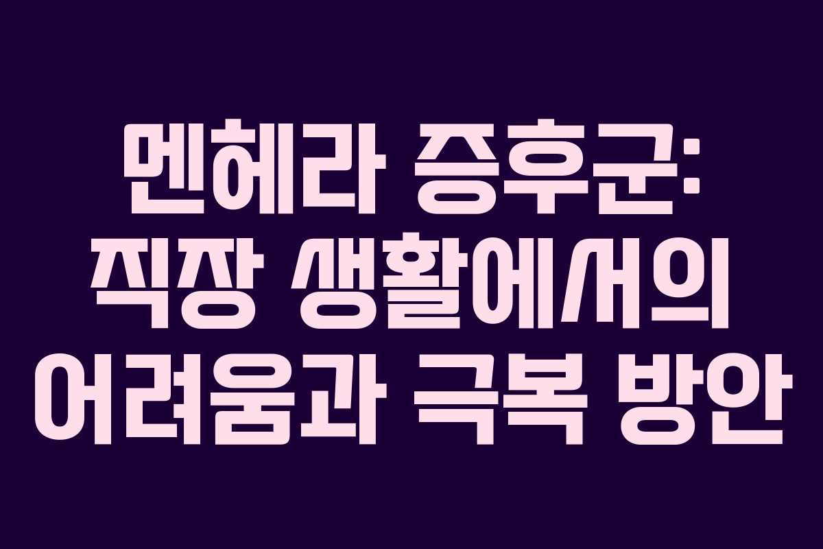 멘헤라 증후군: 직장 생활에서의 어려움과 극복 방안 멘헤라 증후군: 직장 생활에서의 어려움과 극복 방안