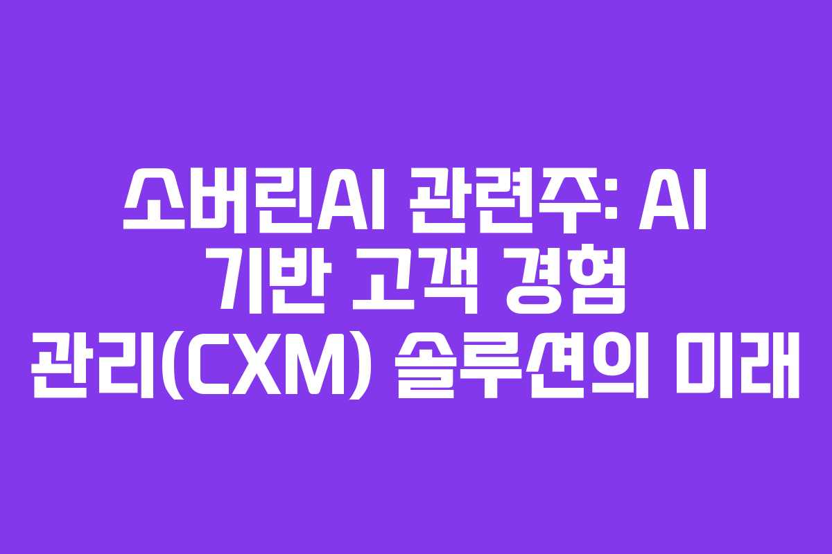 소버린AI 관련주: AI 기반 고객 경험 관리(CXM) 솔루션의 미래 소버린AI 관련주: AI 기반 고객 경험 관리(CXM) 솔루션의 미래
