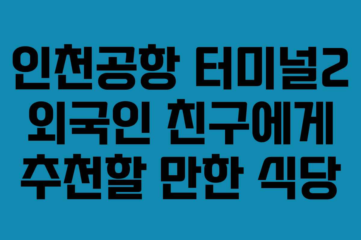 인천공항 터미널2 외국인 친구에게 추천할 만한 식당