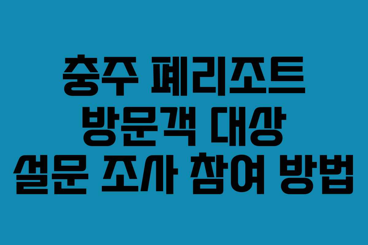 충주 폐리조트 방문객 대상 설문 조사 참여 방법