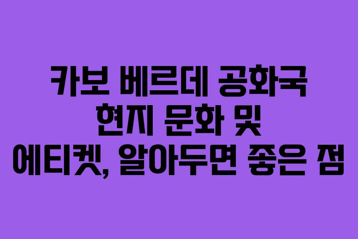 카보 베르데 공화국 현지 문화 및 에티켓, 알아두면 좋은 점 카보 베르데 공화국 현지 문화 및 에티켓, 알아두면 좋은 점