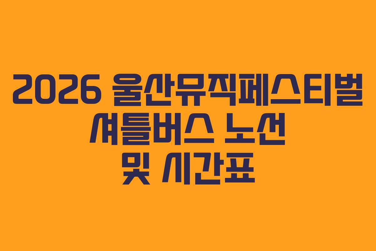 2026 울산뮤직페스티벌 셔틀버스 노선 및 시간표