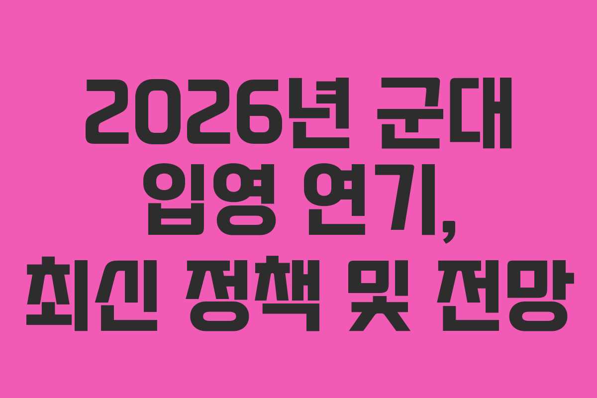 2026년 군대 입영 연기, 최신 정책 및 전망