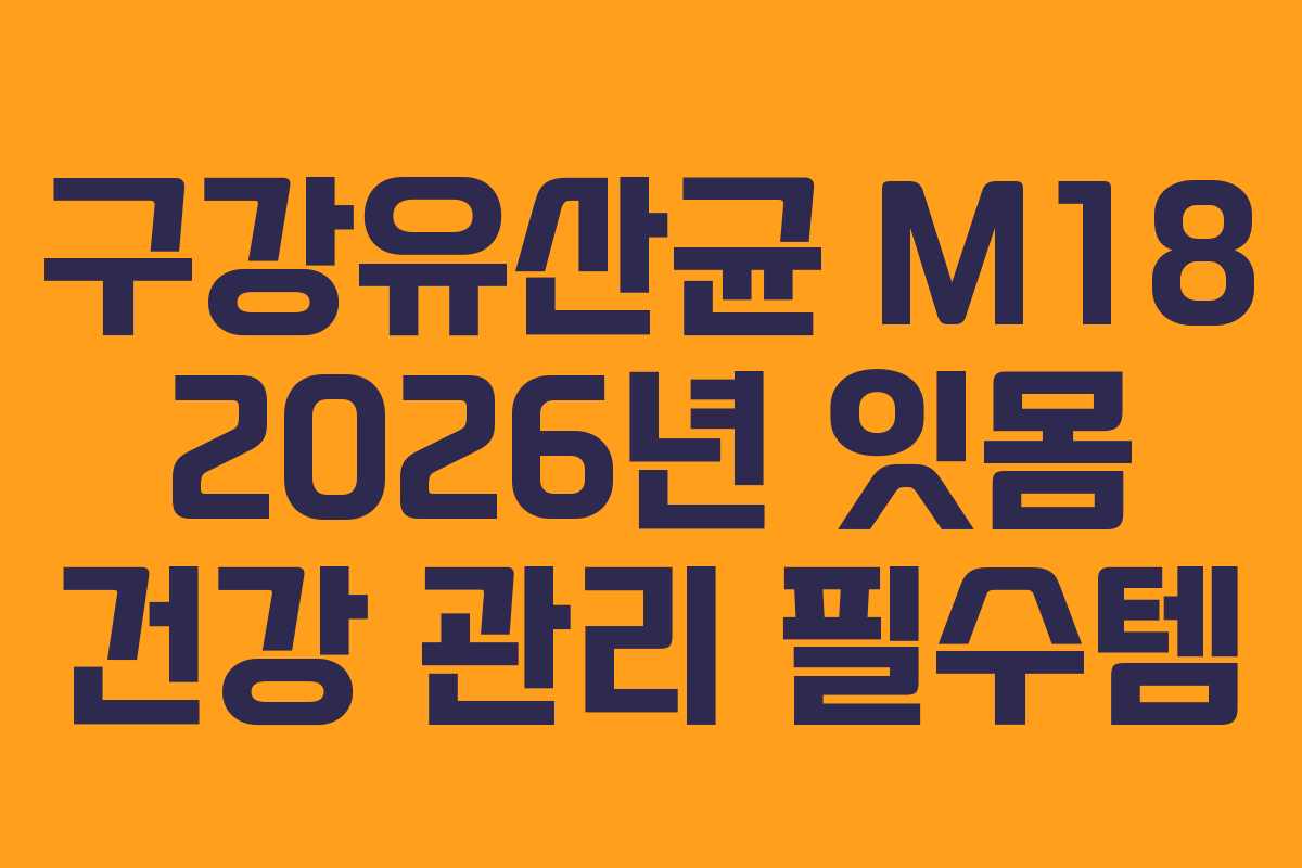 구강유산균 M18 2026년 잇몸 건강 관리 필수템 구강유산균 M18 2026년 잇몸 건강 관리 필수템