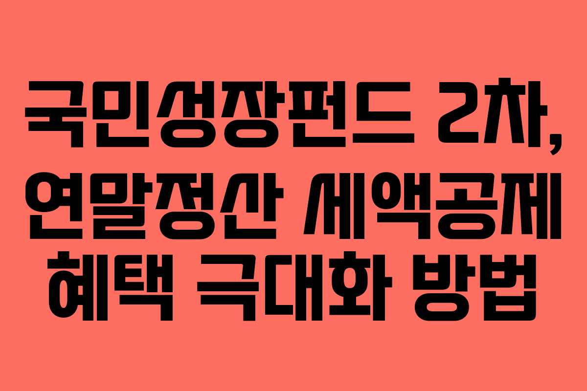 국민성장펀드 2차, 연말정산 세액공제 혜택 극대화 방법
