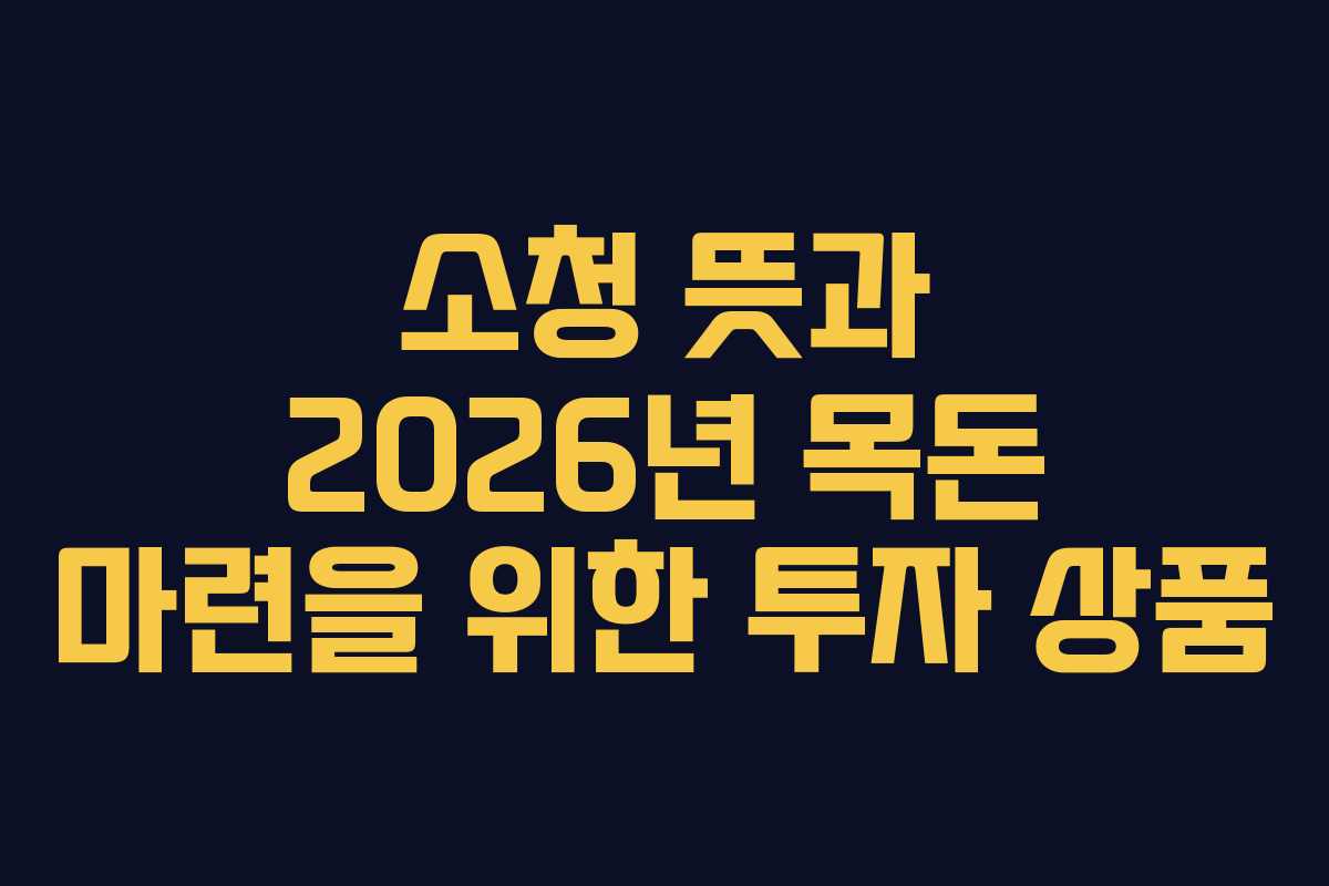 소청 뜻과 2026년 목돈 마련을 위한 투자 상품